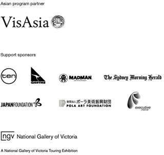Asian program partner: VisAsia. Support sponsors: Ten, Qantas, madman Productions, The Sydney Morning Herald, Japan Foundation, Pola Art Foundation, Executive. A National Gallery of Victoria Touring Exhibition 